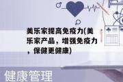 美乐家提高免疫力(美乐家产品，增强免疫力，保健更健康)