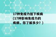 17种免疫力低下疾病(17种影响免疫力的疾病，你了解多少？)