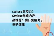 swisse免疫力(Swisse免疫力产品推荐：提升免疫力，保护健康