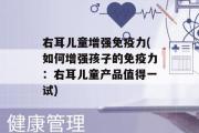 右耳儿童增强免疫力(如何增强孩子的免疫力：右耳儿童产品值得一试)