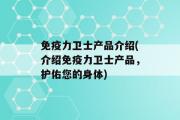 免疫力卫士产品介绍(介绍免疫力卫士产品，护佑您的身体)