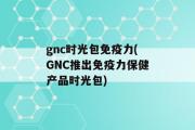 gnc时光包免疫力(GNC推出免疫力保健产品时光包)