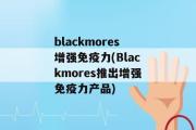 blackmores增强免疫力(Blackmores推出增强免疫力产品)