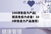 100项免疫力产品(提高免疫力必备！100种免疫力产品推荐)