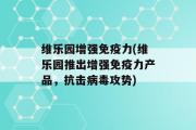 维乐园增强免疫力(维乐园推出增强免疫力产品，抗击病毒攻势)