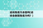 运动免疫力会低吗(运动会削弱免疫力吗？)