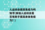 人运动会提高免疫力吗知乎(参加人运动会是否有助于提高身体免疫力？)