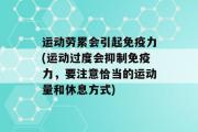 运动劳累会引起免疫力(运动过度会抑制免疫力，要注意恰当的运动量和休息方式)