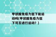 甲状腺免疫力低下能运动吗(甲状腺免疫力低下可否进行运动？)