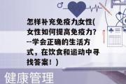 怎样补充免疫力女性(女性如何提高免疫力？--学会正确的生活方式，在饮食和运动中寻找答案！)