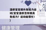 湿疹宝宝提升免疫力运动(宝宝湿疹怎样提高免疫力？运动能帮忙！)