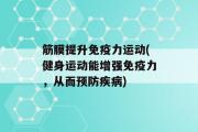 筋膜提升免疫力运动(健身运动能增强免疫力，从而预防疾病)