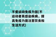 不爱运动免疫力低(不运动者易感染疾病，提高免疫力需注意饮食和生活方式)