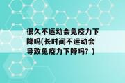 很久不运动会免疫力下降吗(长时间不运动会导致免疫力下降吗？)