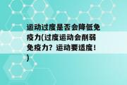 运动过度是否会降低免疫力(过度运动会削弱免疫力？运动要适度！)