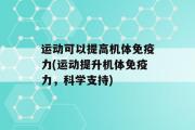 运动可以提高机体免疫力(运动提升机体免疫力，科学支持)