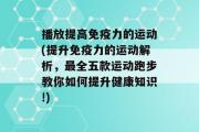 播放提高免疫力的运动(提升免疫力的运动解析，最全五款运动跑步教你如何提升健康知识!)