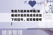 免疫力低身体疼痛(体痛或许是你免疫系统低下的信号，赶紧看看吧)