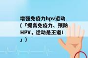 增强免疫力hpv运动(「提高免疫力、预防HPV，运动是王道！」)