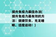 提升免疫力最佳办法(提升免疫力最有效的方法：健康饮食、充足睡眠、适度运动！)