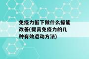 免疫力低下做什么操能改善(提高免疫力的几种有效运动方法)