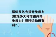 锻炼多久会提升免疫力(锻炼多久可增强身体免疫力？哪种运动最有利？)