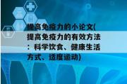 提高免疫力的小论文(提高免疫力的有效方法：科学饮食、健康生活方式、适度运动)