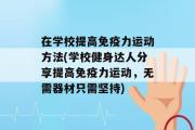 在学校提高免疫力运动方法(学校健身达人分享提高免疫力运动，无需器材只需坚持)