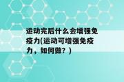 运动完后什么会增强免疫力(运动可增强免疫力，如何做？)