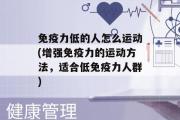 免疫力低的人怎么运动(增强免疫力的运动方法，适合低免疫力人群)