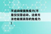 不运动增强免疫力(不是仅仅靠运动，这些方法也能提高你的免疫力)