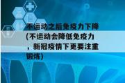 不运动之后免疫力下降(不运动会降低免疫力，新冠疫情下更要注重锻炼)