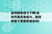 运动回免疫力下降(运动可提高免疫力，新冠疫情下更需积极运动)