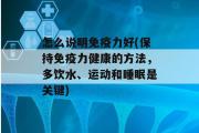 怎么说明免疫力好(保持免疫力健康的方法，多饮水、运动和睡眠是关键)