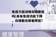 免疫力低说明白细胞低吗(身体免疫功能下降，白细胞也跟着降低？)