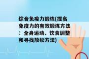 综合免疫力锻炼(提高免疫力的有效锻炼方法：全身运动、饮食调整和寻找放松方法)