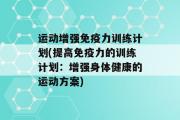 运动增强免疫力训练计划(提高免疫力的训练计划：增强身体健康的运动方案)