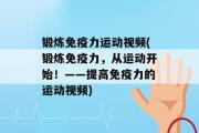 锻炼免疫力运动视频(锻炼免疫力，从运动开始！——提高免疫力的运动视频)