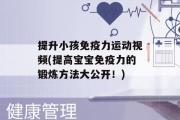 提升小孩免疫力运动视频(提高宝宝免疫力的锻炼方法大公开！)