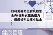 妇科免疫力低有炎症怎么办(提升女性免疫力、缓解妇科炎症小贴士)