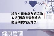 增加小孩免疫力的运动方法(提高儿童免疫力的运动技巧及方法)