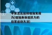 平常怎么运动增加免疫力(增加身体抵抗力的日常运动方法)