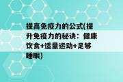 提高免疫力的公式(提升免疫力的秘诀：健康饮食+适量运动+足够睡眠)