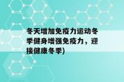 冬天增加免疫力运动冬季健身增强免疫力，迎接健康冬季)