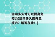 运动多久才可以提高免疫力(运动多久提升免疫力？解答在此！)