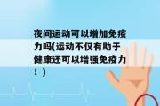 夜间运动可以增加免疫力吗(运动不仅有助于健康还可以增强免疫力！)