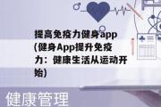 提高免疫力健身app(健身App提升免疫力：健康生活从运动开始)