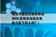 免疫力低适合做滚背运动吗(滚背运动适合免疫力低下的人吗？)