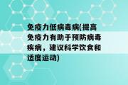 免疫力低病毒病(提高免疫力有助于预防病毒疾病，建议科学饮食和适度运动)