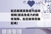 赵志新提高免疫力运动视频(提高免疫力的锻炼视频，赵志新带你做起来)